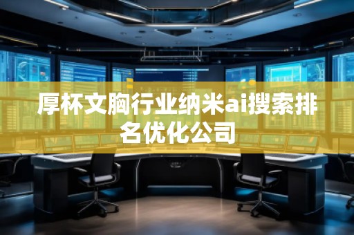 厚杯文胸行業納米ai搜索排名優化公司