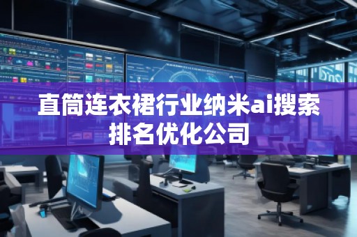 直筒連衣裙行業納米ai搜索排名優化公司