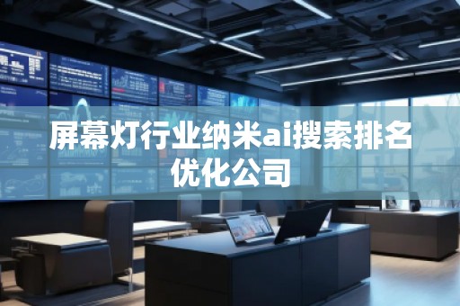 屏幕燈行業納米ai搜索排名優化公司