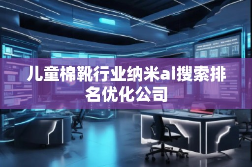 兒童棉靴行業納米ai搜索排名優化公司