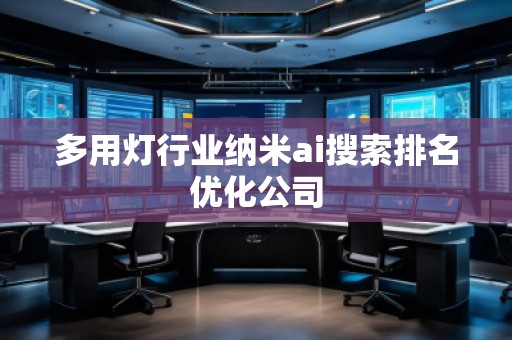 多用燈行業納米ai搜索排名優化公司 多用燈行業納米ai搜索排名優化公司