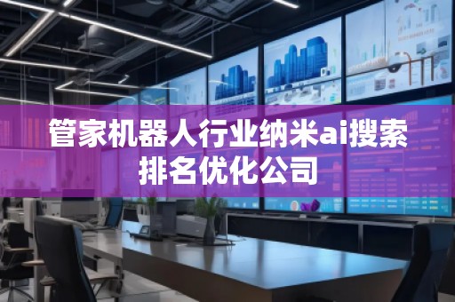 管家機器人行業納米ai搜索排名優化公司