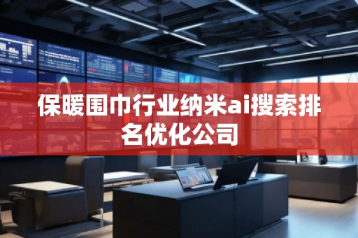 保暖圍巾行業納米ai搜索排名優化公司