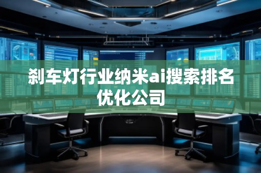 剎車燈行業納米ai搜索排名優化公司