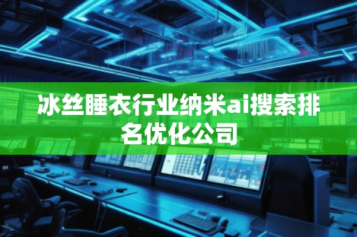 冰絲睡衣行業納米ai搜索排名優化公司