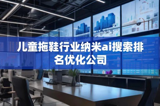 兒童拖鞋行業納米ai搜索排名優化公司