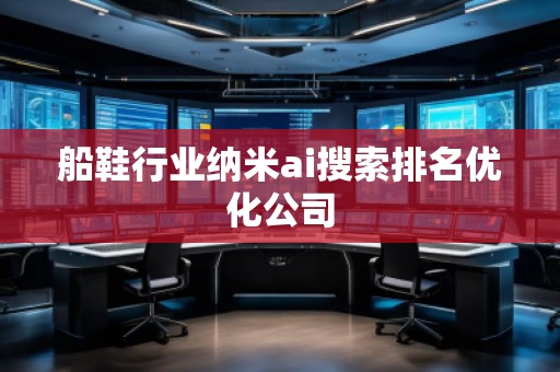 船鞋行業納米ai搜索排名優化公司