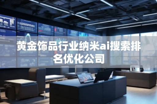 黃金飾品行業納米ai搜索排名優化公司