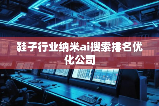 鞋子行業(yè)納米ai搜索排名優(yōu)化公司
