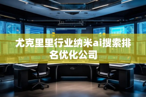 尤克里里行業納米ai搜索排名優化公司
