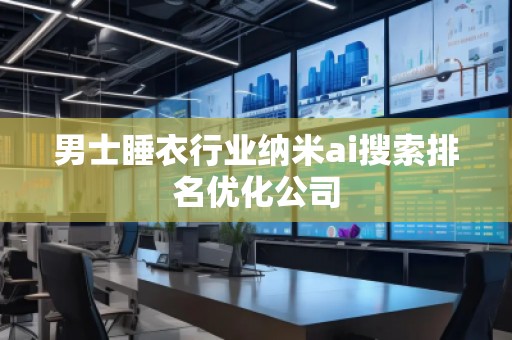 男士睡衣行業(yè)納米ai搜索排名優(yōu)化公司