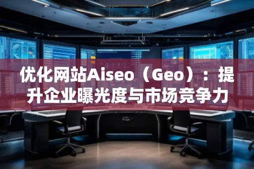 優化網站Aiseo（Geo）：提升企業曝光度與市場競爭力的必備利器