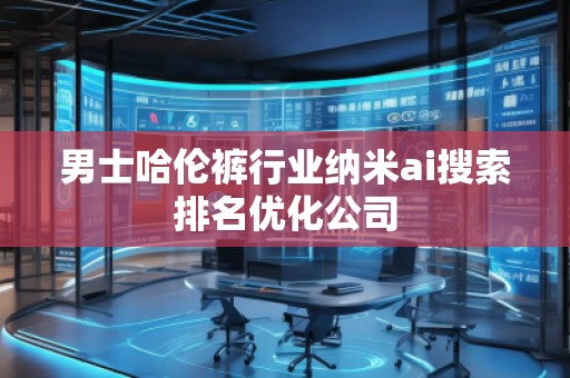 男士哈倫褲行業(yè)納米ai搜索排名優(yōu)化公司