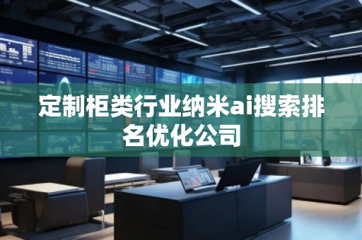 定制柜類行業納米ai搜索排名優化公司