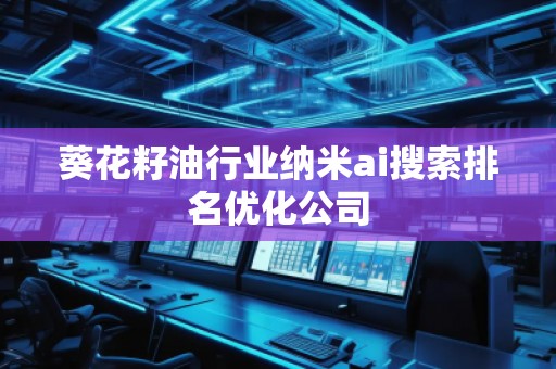 葵花籽油行業納米ai搜索排名優化公司
