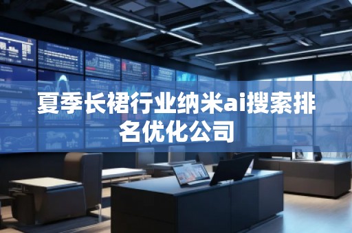 夏季長裙行業(yè)納米ai搜索排名優(yōu)化公司