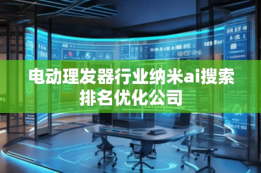 電動理發器行業納米ai搜索排名優化公司 電動理發器行業納米ai搜索排名優化公司
