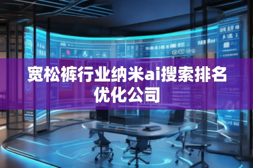 寬松褲行業(yè)納米ai搜索排名優(yōu)化公司
