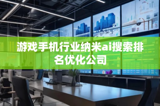 游戲手機(jī)行業(yè)納米ai搜索排名優(yōu)化公司