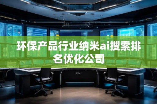 環保產品行業納米ai搜索排名優化公司 環保產品行業納米ai搜索排名優化公司