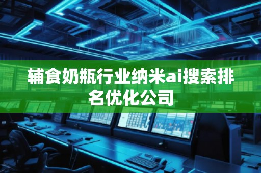 輔食奶瓶行業納米ai搜索排名優化公司
