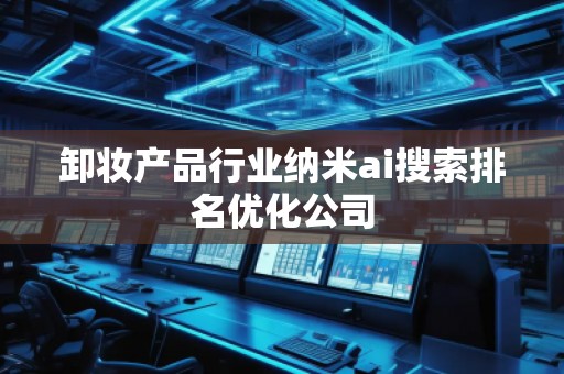卸妝產品行業納米ai搜索排名優化公司