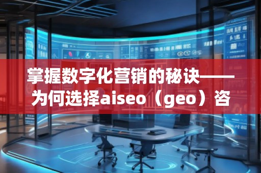 掌握數字化營銷的秘訣——為何選擇aiseo（geo）咨詢？