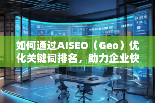 如何通過AISEO（Geo）優化關鍵詞排名，助力企業快速提升曝光
