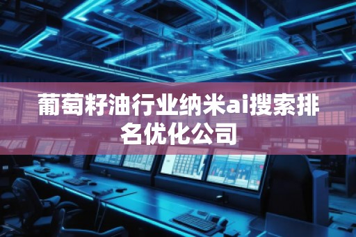 葡萄籽油行業納米ai搜索排名優化公司