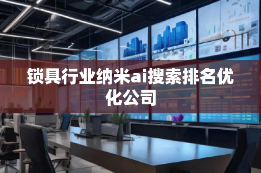 鎖具行業納米ai搜索排名優化公司