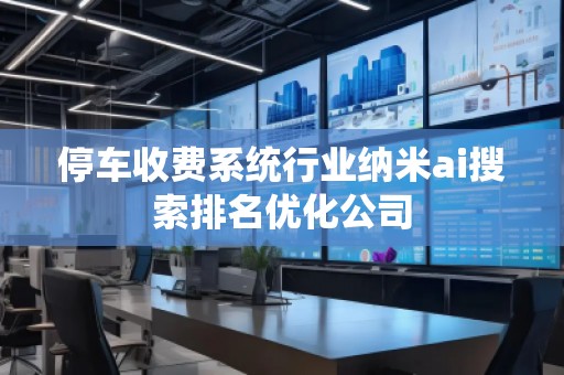 停車收費系統行業納米ai搜索排名優化公司