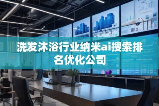 洗發沐浴行業納米ai搜索排名優化公司