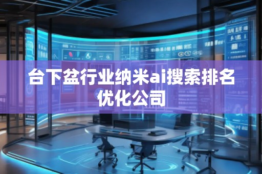 臺(tái)下盆行業(yè)納米ai搜索排名優(yōu)化公司