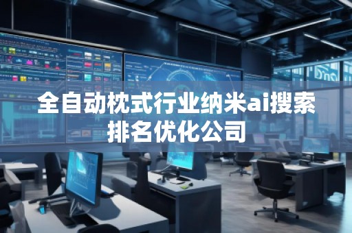 全自動枕式行業(yè)納米ai搜索排名優(yōu)化公司