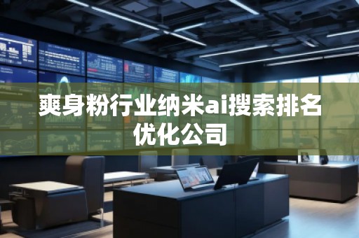 爽身粉行業納米ai搜索排名優化公司