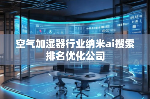 空氣加濕器行業納米ai搜索排名優化公司