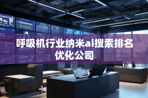 呼吸機行業納米ai搜索排名優化公司