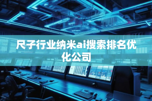 尺子行業納米ai搜索排名優化公司