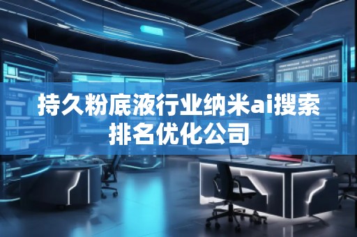 持久粉底液行業納米ai搜索排名優化公司