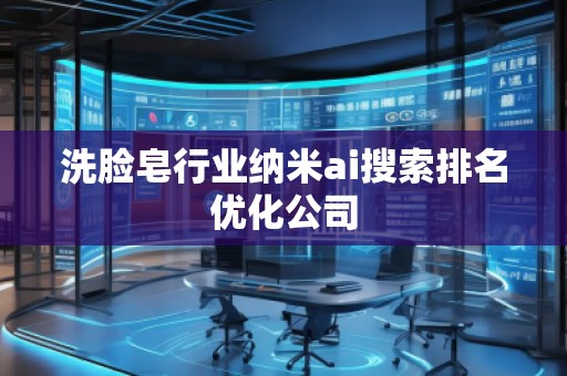 洗臉皂行業(yè)納米ai搜索排名優(yōu)化公司