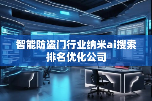 智能防盜門行業(yè)納米ai搜索排名優(yōu)化公司