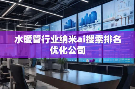 水暖管行業納米ai搜索排名優化公司
