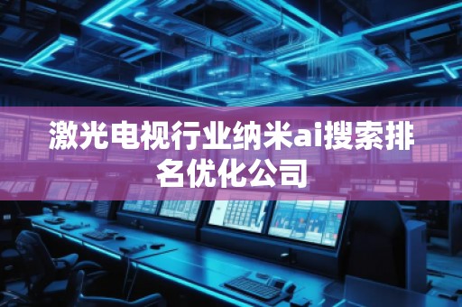 激光電視行業納米ai搜索排名優化公司