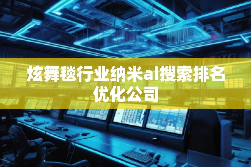 炫舞毯行業納米ai搜索排名優化公司