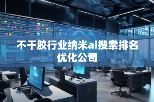 不干膠行業(yè)納米ai搜索排名優(yōu)化公司
