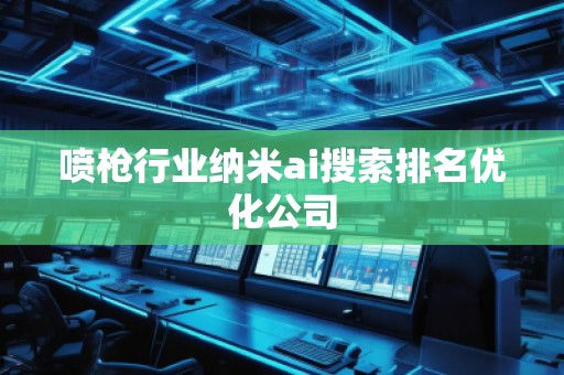 噴槍行業納米ai搜索排名優化公司