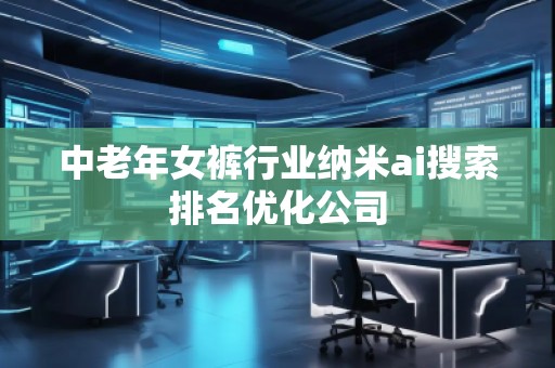 中老年女褲行業納米ai搜索排名優化公司