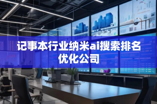 記事本行業納米ai搜索排名優化公司