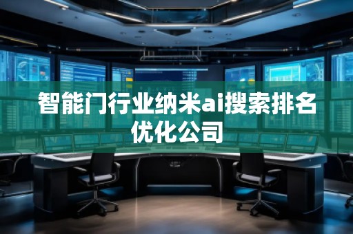 智能門行業納米ai搜索排名優化公司 智能門行業納米ai搜索排名優化公司