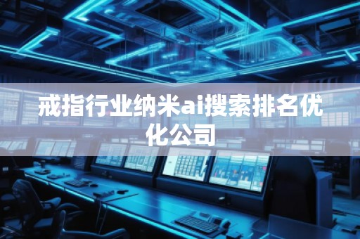 戒指行業納米ai搜索排名優化公司